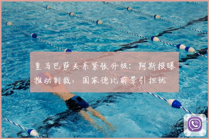 皇马巴萨关系紧张升级：阿斯报曝推动制裁，国家德比前景引担忧