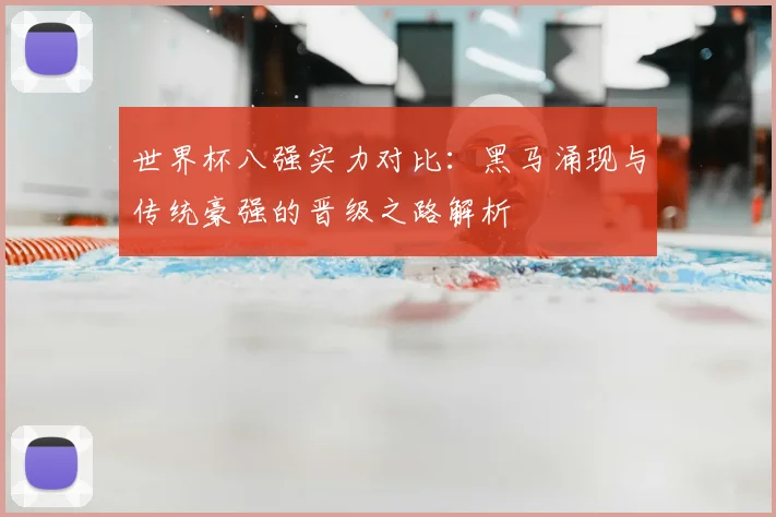 世界杯八强实力对比：黑马涌现与传统豪强的晋级之路解析
