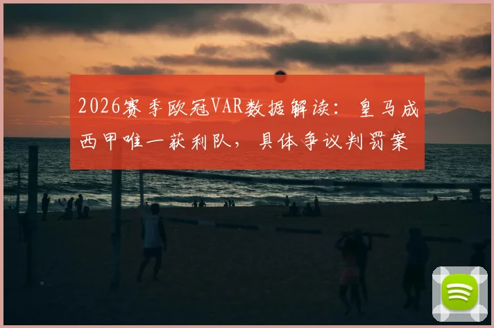 2026赛季欧冠VAR数据解读：皇马成西甲唯一获利队，具体争议判罚案例与球迷舆论分析