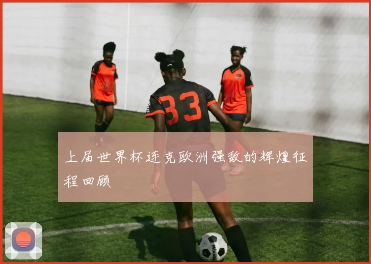 上届世界杯连克欧洲强敌的辉煌征程回顾