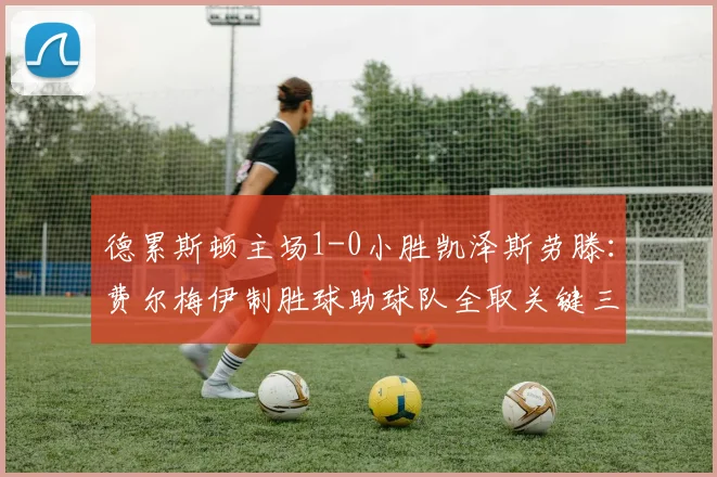 德累斯顿主场1-0小胜凯泽斯劳滕：费尔梅伊制胜球助球队全取关键三分