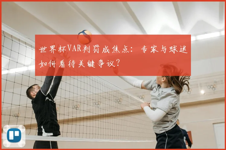 世界杯VAR判罚成焦点：专家与球迷如何看待关键争议？