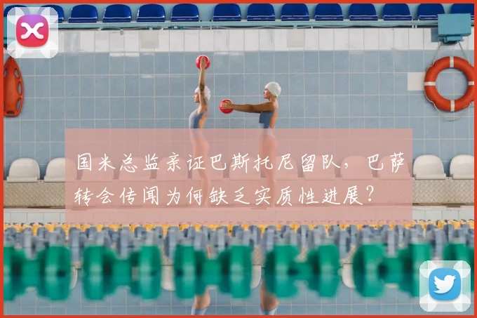 国米总监亲证巴斯托尼留队，巴萨转会传闻为何缺乏实质性进展？
