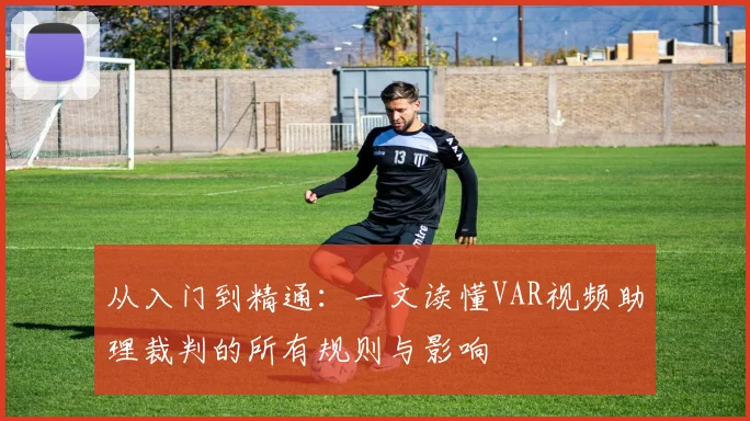 从入门到精通：一文读懂VAR视频助理裁判的所有规则与影响