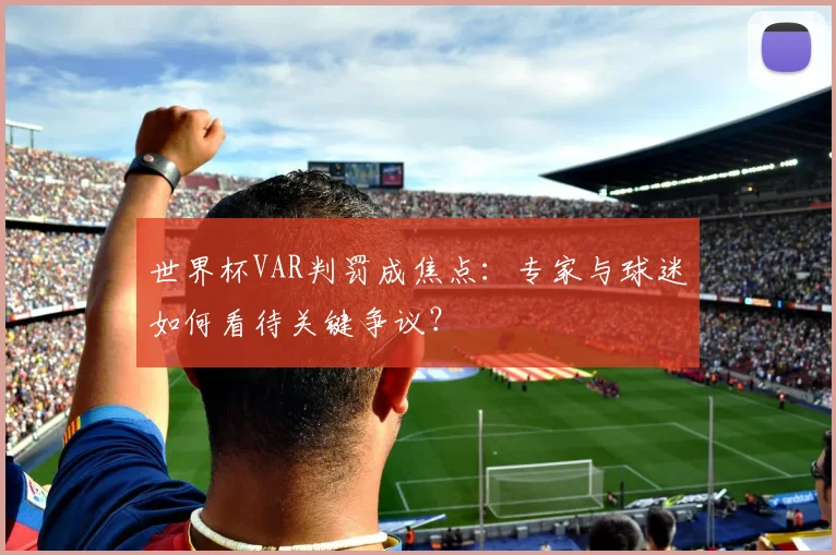 世界杯VAR判罚成焦点：专家与球迷如何看待关键争议？