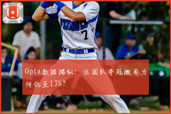 Opta数据揭秘：法国队夺冠概率为何低至13%？